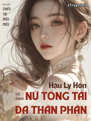 Hậu Ly Hôn Trở Thành Nữ Tổng Tài Đa Thân Phận