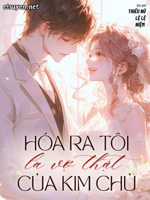 Hóa Ra Tôi Là Vợ Thật Của Kim Chủ