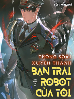 Thống Soái Xuyên Thành Bạn Trai Robot Của Tôi